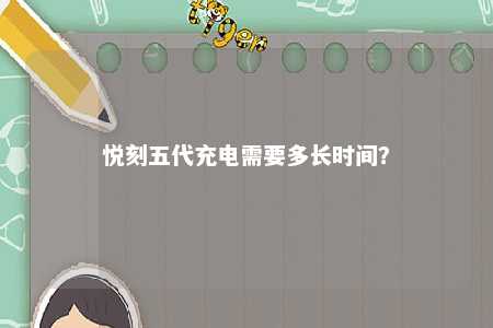 悦刻五代充电需要多长时间
？ 